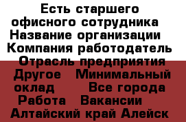 Есть старшего офисного сотрудника › Название организации ­ Компания-работодатель › Отрасль предприятия ­ Другое › Минимальный оклад ­ 1 - Все города Работа » Вакансии   . Алтайский край,Алейск г.